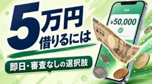 5万円を借りる方法｜即日融資・審査なし・アプリ対応など、条件にあった借入手段を紹介