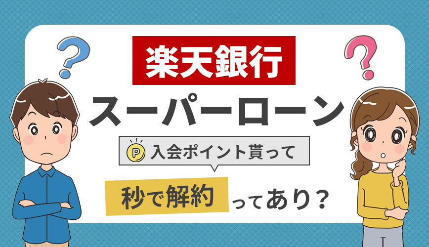 楽天銀行スーパーローン 入会ポイント貰って秒で解約ってあり お金借りるの知っ得こと